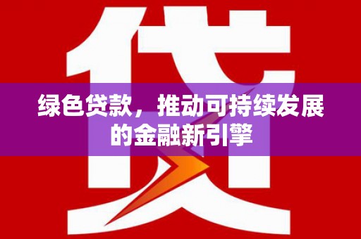 乌丘绿色贷款，推动可持续发展的金融新引擎
