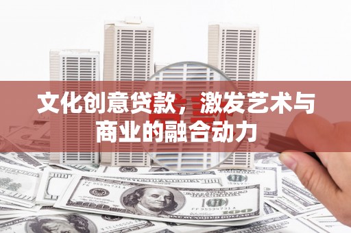 裕华文化创意贷款，激发艺术与商业的融合动力