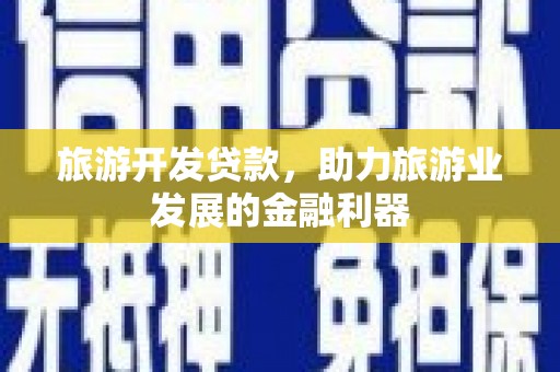 嘉荫旅游开发贷款，助力旅游业发展的金融利器