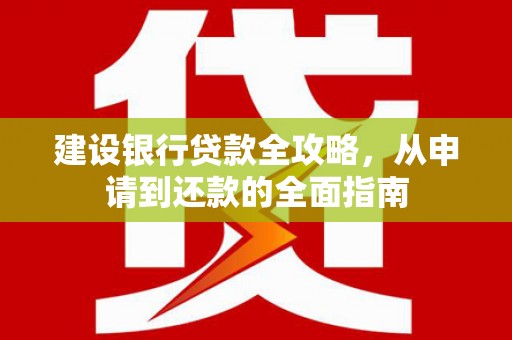 林州建设银行贷款全攻略，从申请到还款的全面指南