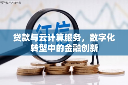 门头沟贷款与云计算服务，数字化转型中的金融创新