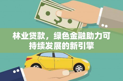 班玛林业贷款，绿色金融助力可持续发展的新引擎