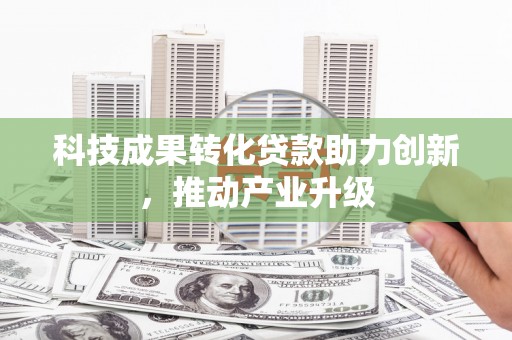聂荣科技成果转化贷款助力创新，推动产业升级