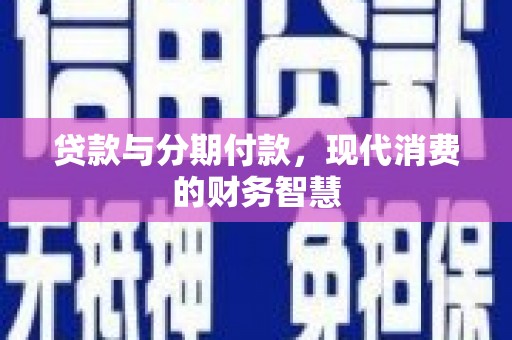 梅河口贷款与分期付款，现代消费的财务智慧