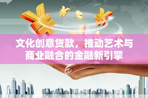 萨嘎文化创意贷款，推动艺术与商业融合的金融新引擎