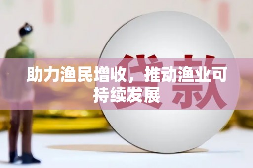 火炬助力渔民增收，推动渔业可持续发展