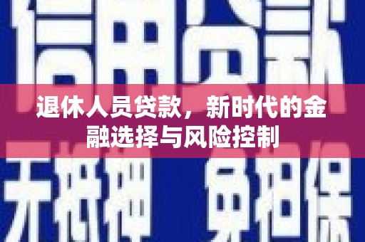 西吉退休人员贷款，新时代的金融选择与风险控制