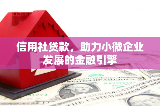 遵化市信用社贷款，助力小微企业发展的金融引擎