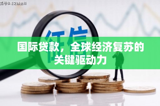 莱山国际贷款，全球经济复苏的关键驱动力
