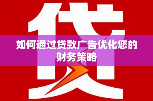 霍林郭勒如何通过贷款广告优化您的财务策略
