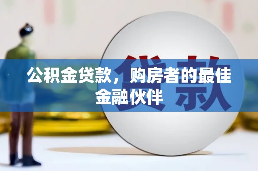 榕城公积金贷款，购房者的最佳金融伙伴