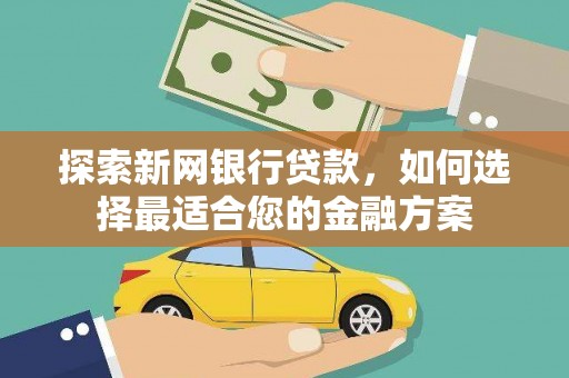 龙口探索新网银行贷款，如何选择最适合您的金融方案