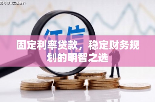中和固定利率贷款，稳定财务规划的明智之选