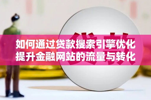 连山如何通过贷款搜索引擎优化提升金融网站的流量与转化率