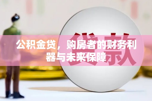 海陵公积金贷，购房者的财务利器与未来保障