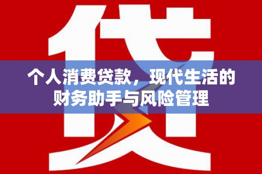 江川个人消费贷款，现代生活的财务助手与风险管理