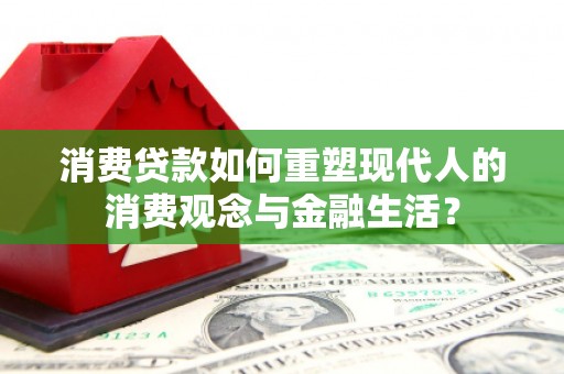 南乐消费贷款如何重塑现代人的消费观念与金融生活？