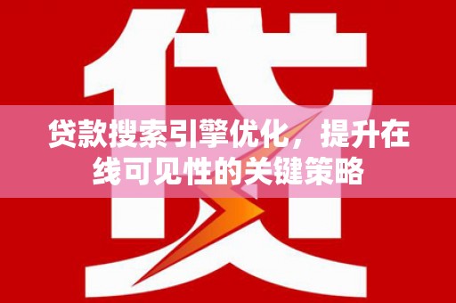 新林贷款搜索引擎优化，提升在线可见性的关键策略
