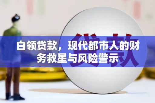 剑阁白领贷款，现代都市人的财务救星与风险警示