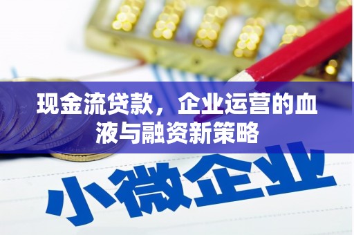 清城现金流贷款，企业运营的血液与融资新策略