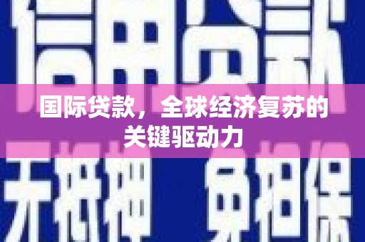 江北国际贷款，全球经济复苏的关键驱动力