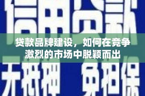 社旗贷款品牌建设，如何在竞争激烈的市场中脱颖而出