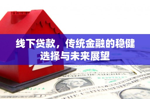 偃师线下贷款，传统金融的稳健选择与未来展望