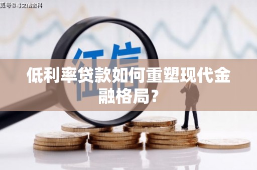扎赉特旗低利率贷款如何重塑现代金融格局？