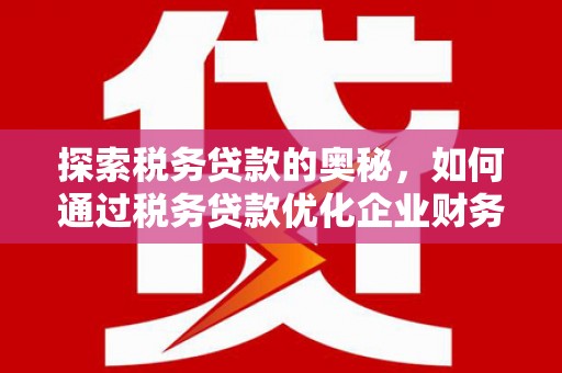 厚街探索税务贷款的奥秘，如何通过税务贷款优化企业财务