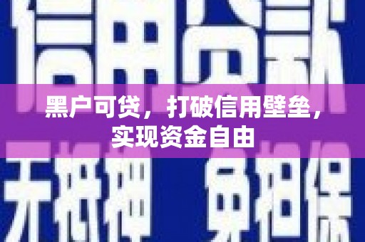 英德黑户可贷，打破信用壁垒，实现资金自由
