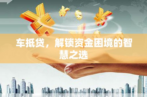 宽甸车抵贷，解锁资金困境的智慧之选