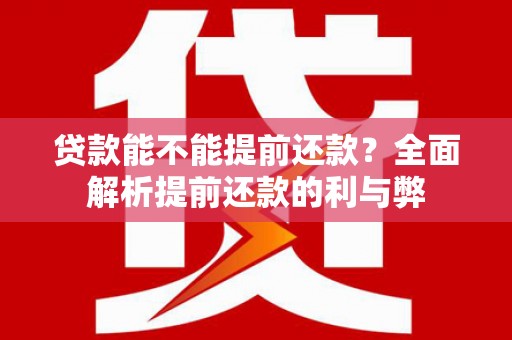新会贷款能不能提前还款？全面解析提前还款的利与弊