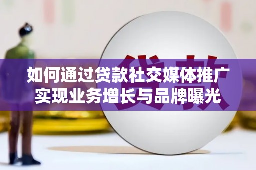 都昌如何通过贷款社交媒体推广实现业务增长与品牌曝光