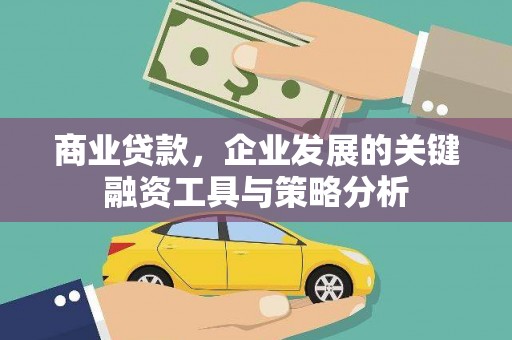 怀柔商业贷款，企业发展的关键融资工具与策略分析