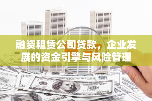 盐亭融资租赁公司贷款，企业发展的资金引擎与风险管理