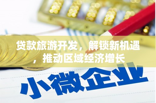 鹿野贷款旅游开发，解锁新机遇，推动区域经济增长