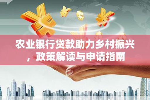 绿园农业银行贷款助力乡村振兴，政策解读与申请指南