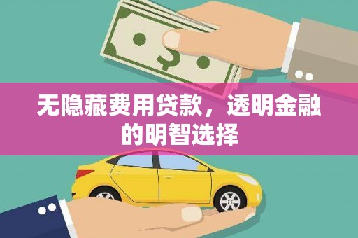 祁门无隐藏费用贷款，透明金融的明智选择