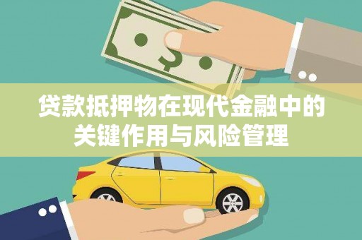 驻马店贷款抵押物在现代金融中的关键作用与风险管理