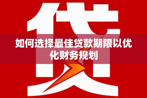 余庆如何选择最佳贷款期限以优化财务规划