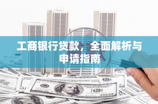松溪工商银行贷款，全面解析与申请指南