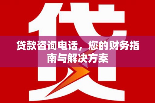 宁海贷款咨询电话，您的财务指南与解决方案