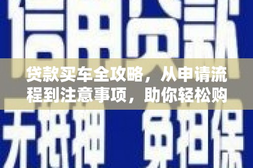 肇庆贷款买车全攻略，从申请流程到注意事项，助你轻松购车