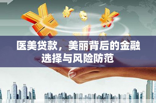 改则医美贷款，美丽背后的金融选择与风险防范